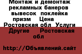 Монтаж и демонтаж рекламных банеров, вывесок, поклейка призм. › Цена ­ 1 - Ростовская обл. Услуги » Другие   . Ростовская обл.